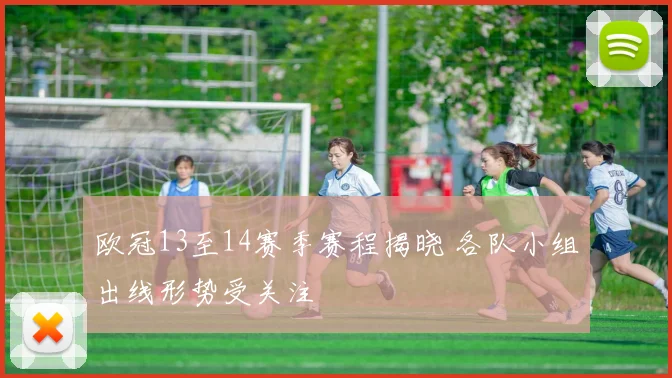 欧冠13至14赛季赛程揭晓 各队小组出线形势受关注