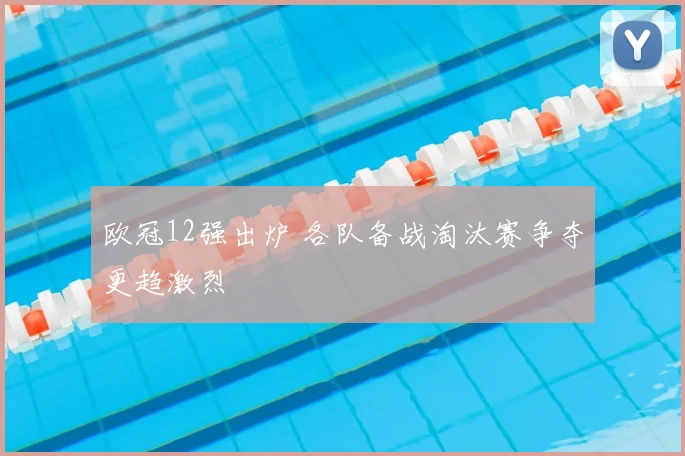 欧冠12强出炉 各队备战淘汰赛争夺更趋激烈
