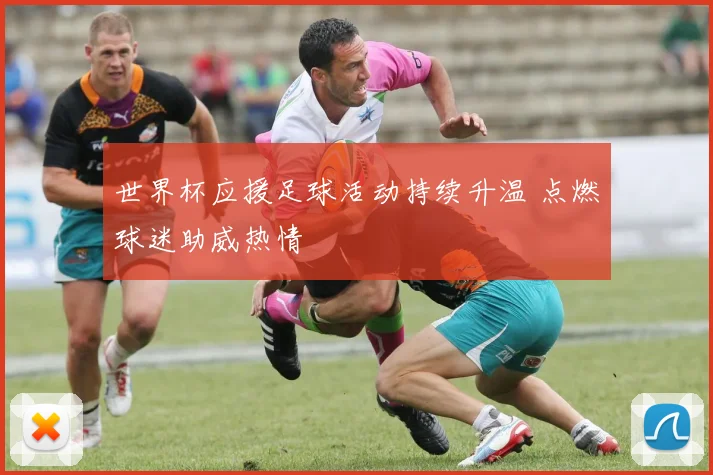 世界杯应援足球活动持续升温 点燃球迷助威热情