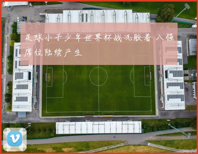 足球小子少年世界杯战况胶着 八强席位陆续产生