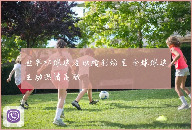 世界杯球迷活动精彩纷呈 全球球迷互动热情高涨