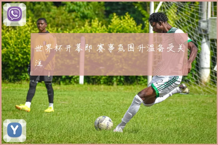 世界杯开幕即 赛事氛围升温备受关注