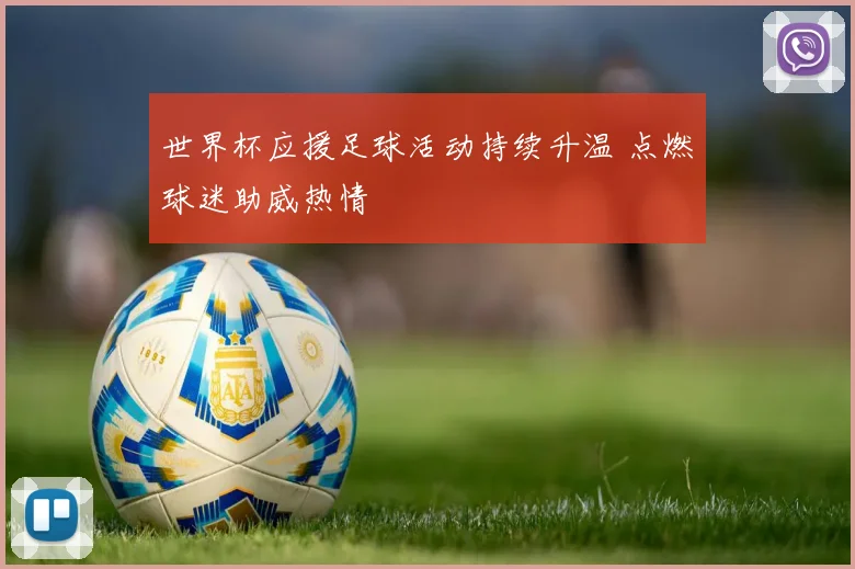 世界杯应援足球活动持续升温 点燃球迷助威热情