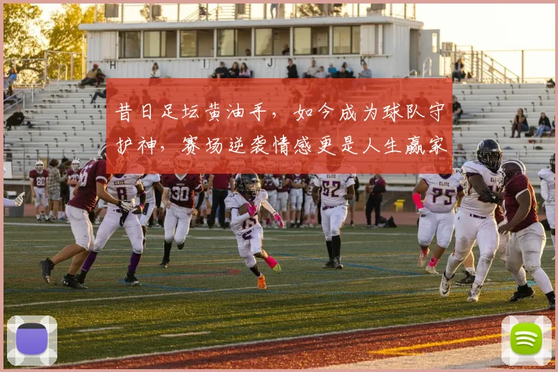 昔日足坛黄油手,如今成为球队守护神,赛场逆袭情感更是人生赢家