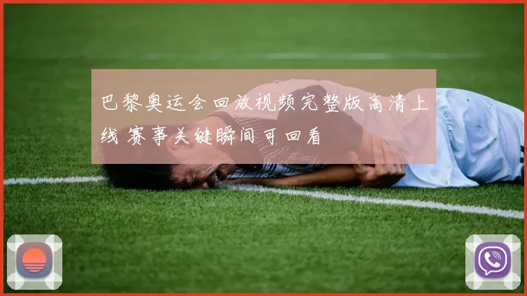 巴黎奥运会回放视频完整版高清上线 赛事关键瞬间可回看