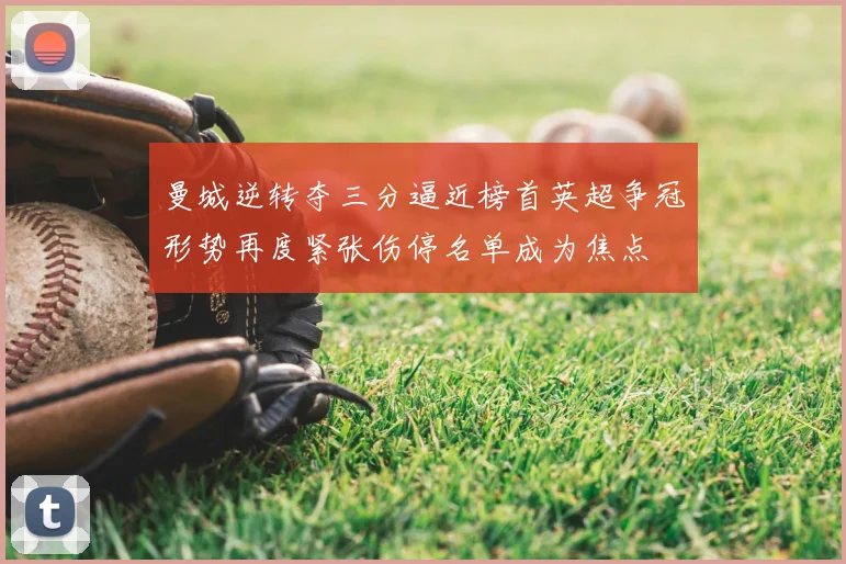 曼城逆转夺三分逼近榜首英超争冠形势再度紧张伤停名单成为焦点