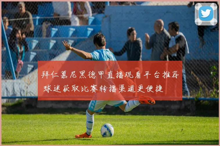 拜仁慕尼黑德甲直播观看平台推荐 球迷获取比赛转播渠道更便捷