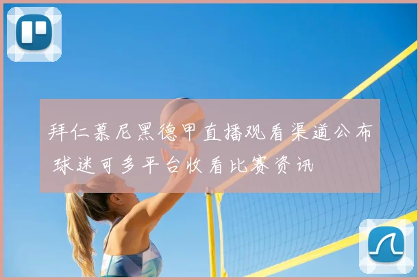 拜仁慕尼黑德甲直播观看渠道公布 球迷可多平台收看比赛资讯