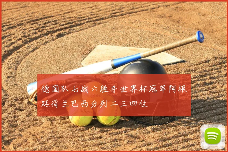 德国队七战六胜夺世界杯冠军阿根廷荷兰巴西分列二三四位