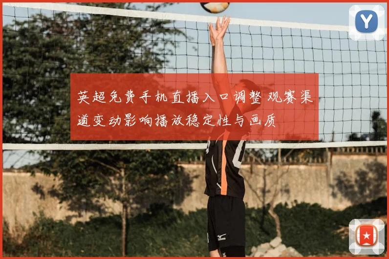 英超免费手机直播入口调整 观赛渠道变动影响播放稳定性与画质