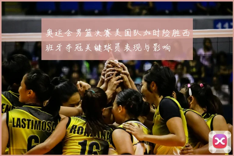 奥运会男篮决赛美国队加时险胜西班牙夺冠关键球员表现与影响