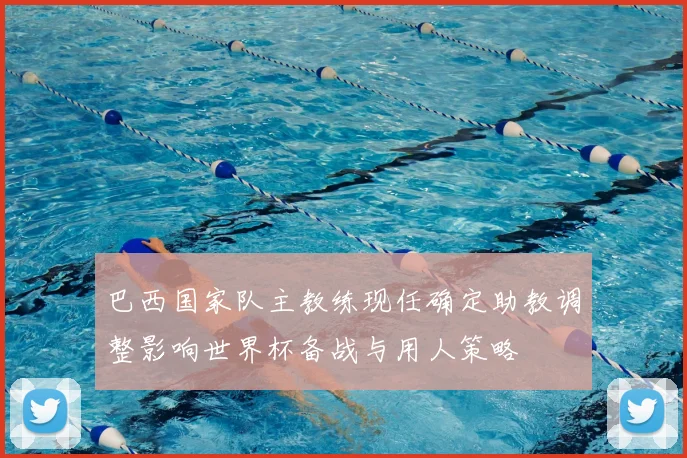 巴西国家队主教练现任确定助教调整影响世界杯备战与用人策略