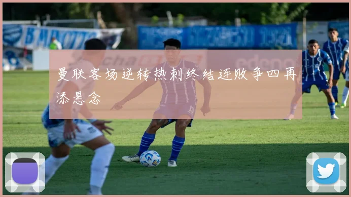 曼联客场逆转热刺终结连败争四再添悬念