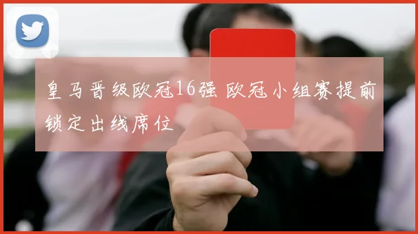 皇马晋级欧冠16强 欧冠小组赛提前锁定出线席位