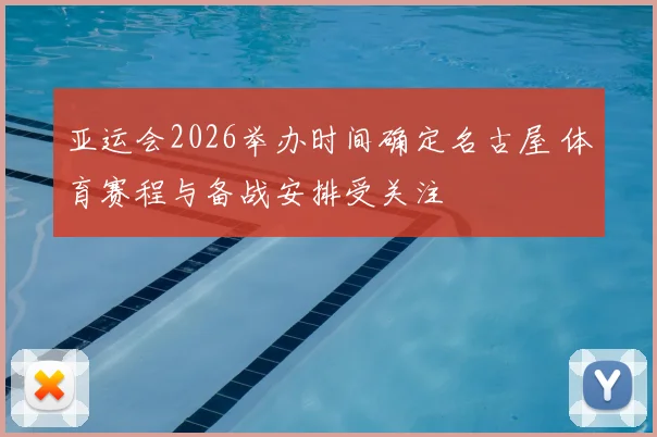 亚运会2026举办时间确定名古屋 体育赛程与备战安排受关注