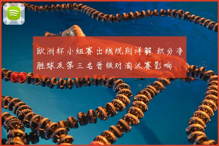 欧洲杯小组赛出线规则详解 积分净胜球及第三名晋级对淘汰赛影响