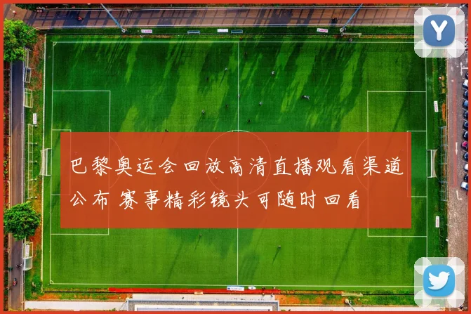 巴黎奥运会回放高清直播观看渠道公布 赛事精彩镜头可随时回看