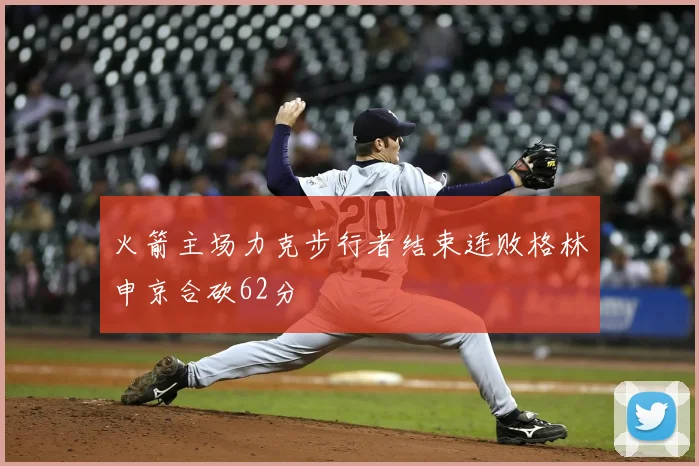 火箭主场力克步行者结束连败格林申京合砍62分