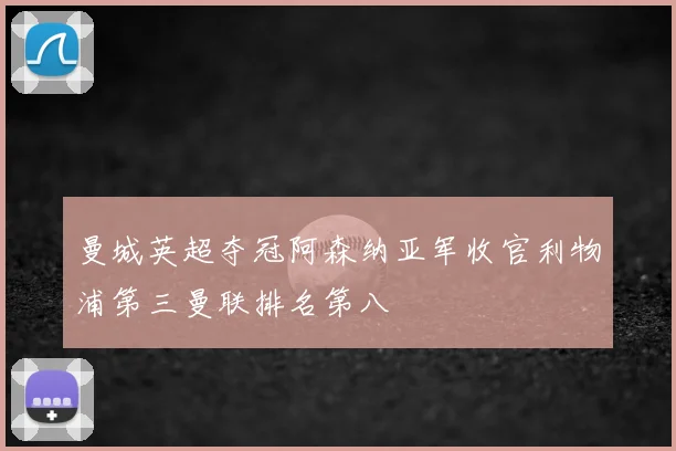 曼城英超夺冠阿森纳亚军收官利物浦第三曼联排名第八