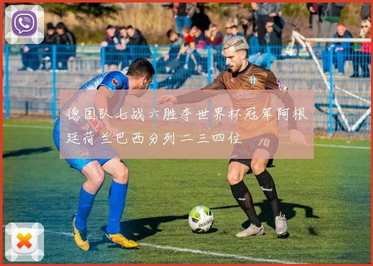 德国队七战六胜夺世界杯冠军阿根廷荷兰巴西分列二三四位