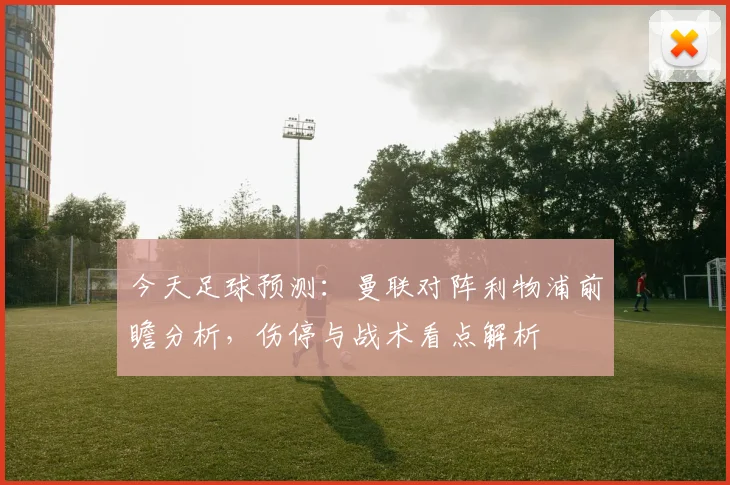 今天足球预测：曼联对阵利物浦前瞻分析，伤停与战术看点解析
