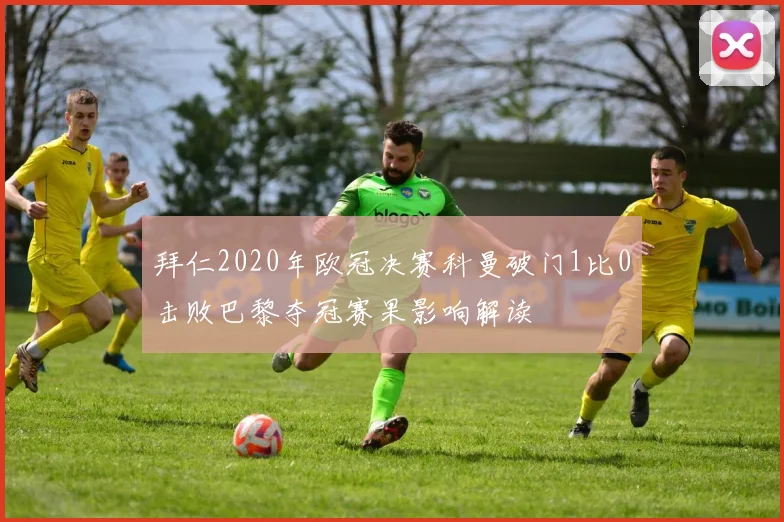 拜仁2020年欧冠决赛科曼破门1比0击败巴黎夺冠赛果影响解读