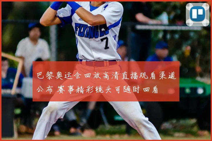 巴黎奥运会回放高清直播观看渠道公布 赛事精彩镜头可随时回看