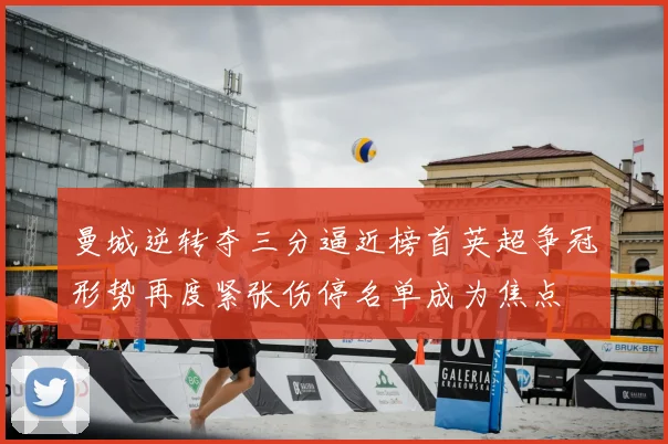 曼城逆转夺三分逼近榜首英超争冠形势再度紧张伤停名单成为焦点