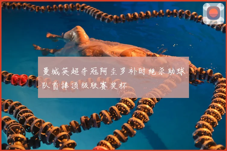 曼城英超夺冠阿圭罗补时绝杀助球队首捧顶级联赛奖杯