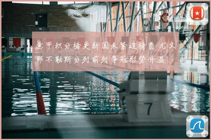 意甲积分榜更新国米紧追榜首 尤文那不勒斯分列前列争冠形势升温