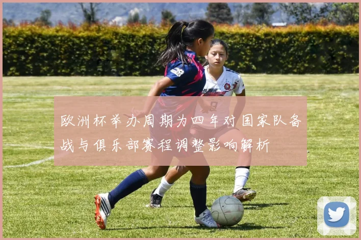 欧洲杯举办周期为四年对国家队备战与俱乐部赛程调整影响解析