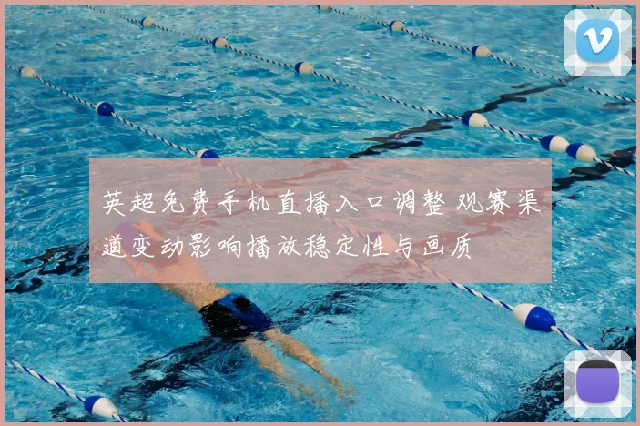 英超免费手机直播入口调整 观赛渠道变动影响播放稳定性与画质